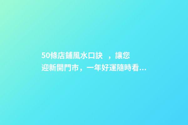50條店鋪風水口訣，讓您迎新開門市，一年好運隨時看！